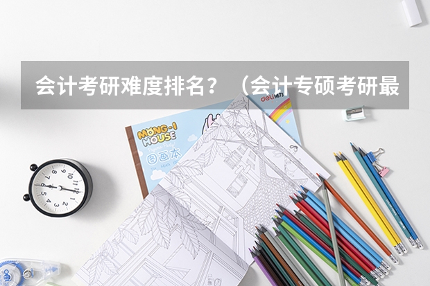 会计考研难度排名？（会计专硕考研最容易的大学）