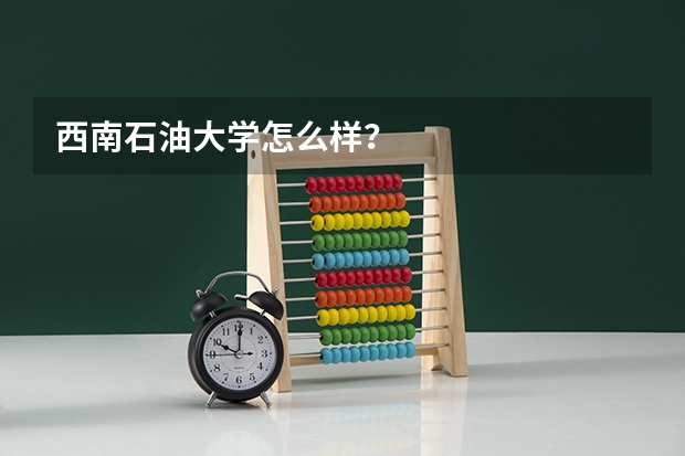 西南石油大学怎么样？