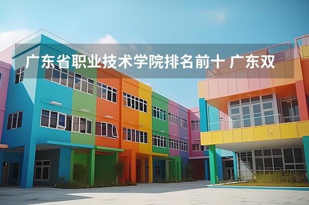广东省职业技术学院排名前十 广东双高计划专科学校排名