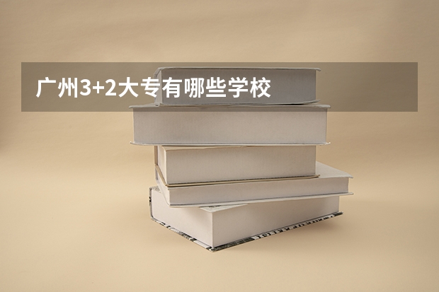 广州3+2大专有哪些学校