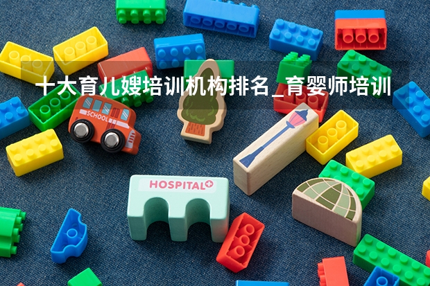 十大育儿嫂培训机构排名_育婴师培训费用要多少