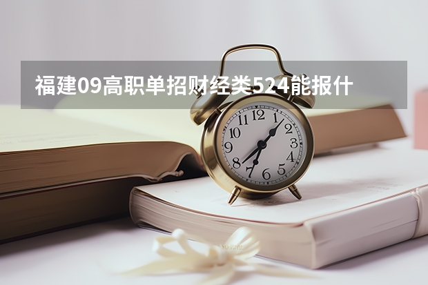 福建09高职单招财经类524能报什么学校？