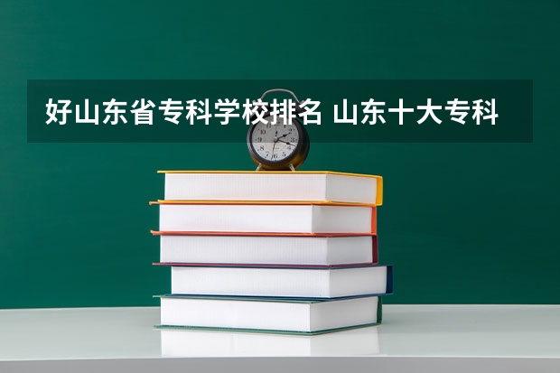 好山东省专科学校排名 山东十大专科学校排名