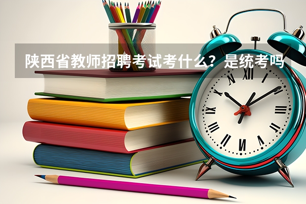 陕西省教师招聘考试考什么？是统考吗？