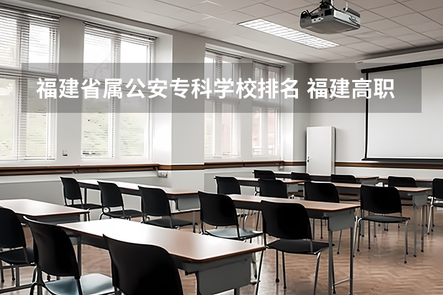 福建省属公安专科学校排名 福建高职专科学校排名