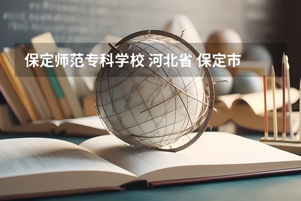 保定师范专科学校 河北省 保定市 专科 怎么样 急急 急急急、、、