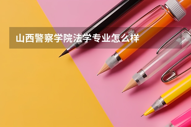 山西警察学院法学专业怎么样