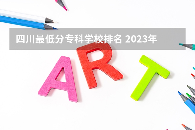 四川最低分专科学校排名 2023年四川单招公办学校分数线表