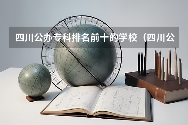 四川公办专科排名前十的学校（四川公办专科排名前十的学校）