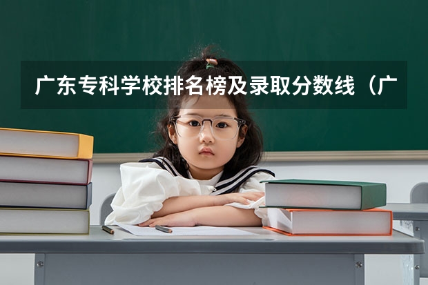 广东专科学校排名榜及录取分数线（广东排名前十的专科学校）