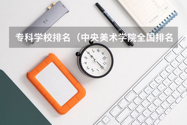 专科学校排名（中央美术学院全国排名第几名）