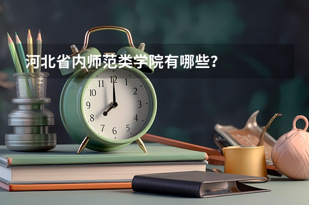 河北省内师范类学院有哪些？