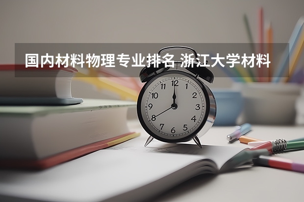 国内材料物理专业排名 浙江大学材料专业全国排名第几？