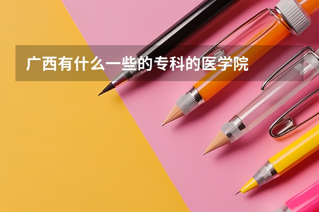 广西有什么一些的专科的医学院