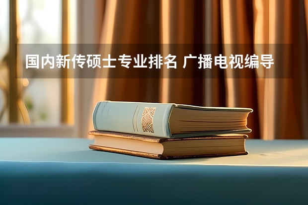 国内新传硕士专业排名 广播电视编导专业大学排名？