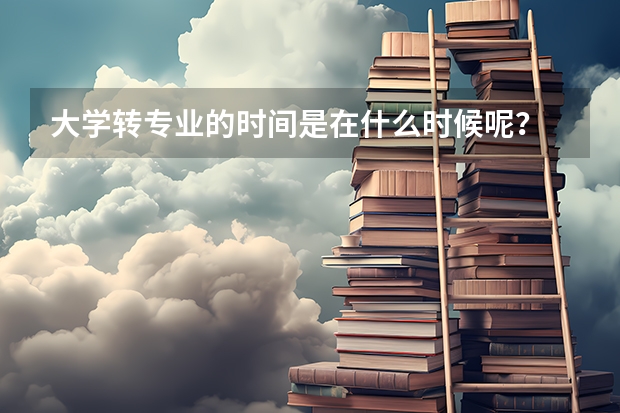 大学转专业的时间是在什么时候呢？
