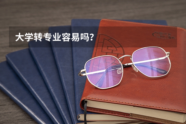 大学转专业容易吗？