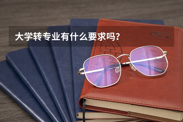 大学转专业有什么要求吗？