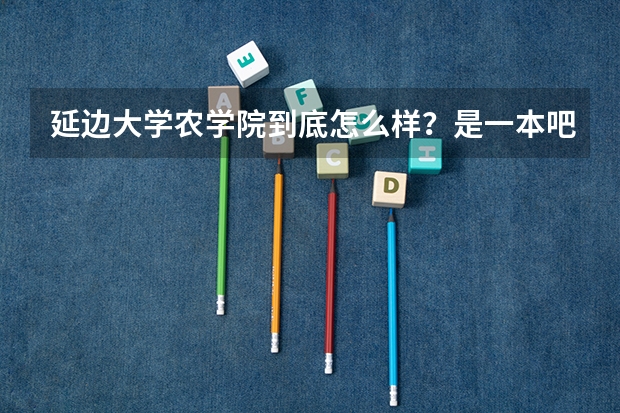 延边大学农学院到底怎么样？是一本吧？