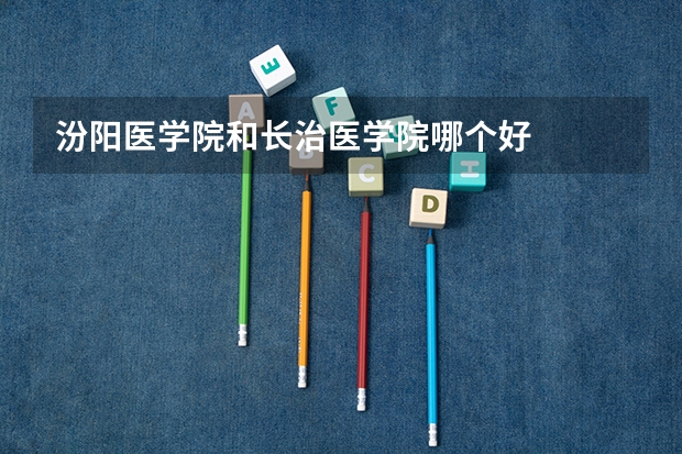 汾阳医学院和长治医学院哪个好