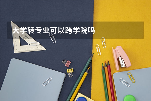 大学转专业可以跨学院吗