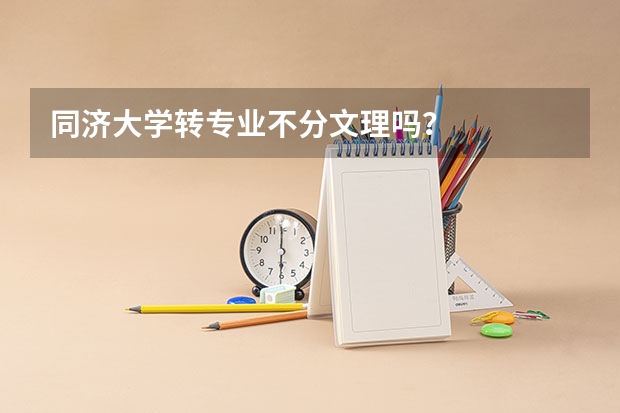 同济大学转专业不分文理吗？