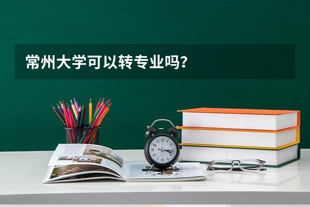 常州大学可以转专业吗？