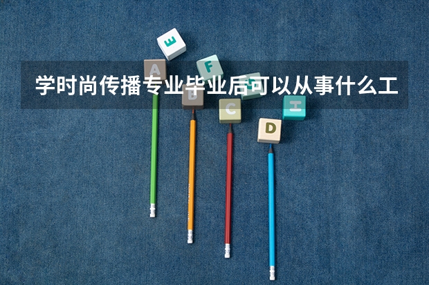 学时尚传播专业毕业后可以从事什么工作,有前途吗