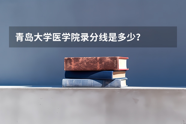 青岛大学医学院录分线是多少？