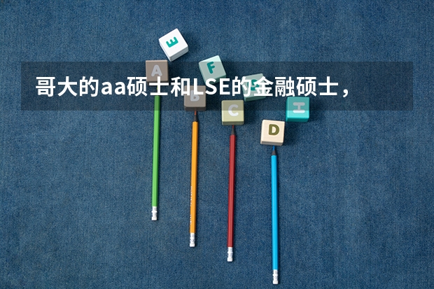 哥大的aa硕士和LSE的金融硕士，帝国理工金融硕士哪个好？