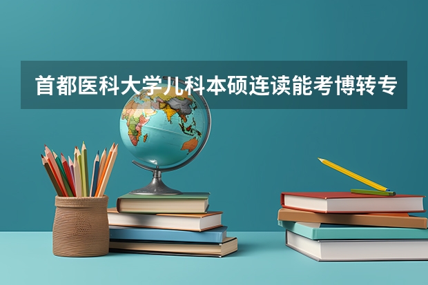 首都医科大学儿科本硕连读能考博转专业吗