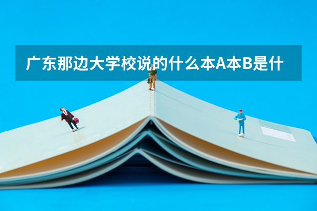 广东那边大学校说的什么本A本B是什么意思啊