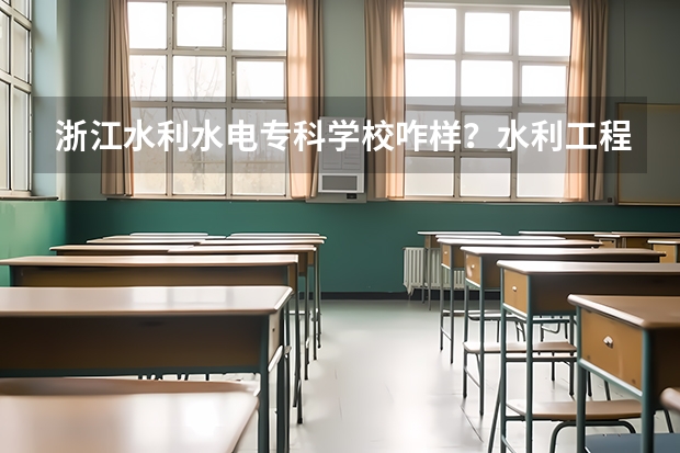 浙江水利水电专科学校咋样？水利工程，发电厂及电力系统（风力发电方向）专业对口就业率咋样？（保定电力技术学院在哪）