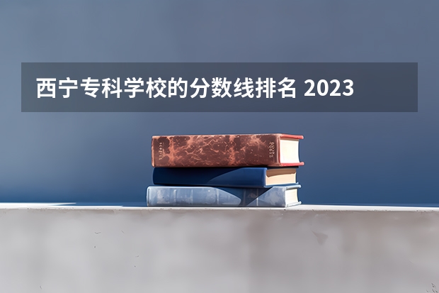 西宁专科学校的分数线排名 2023青海西宁中考分数线