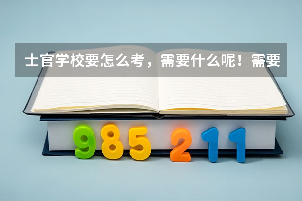 士官学校要怎么考，需要什么呢！需要什么条件