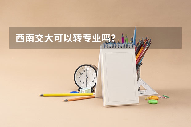 西南交大可以转专业吗？