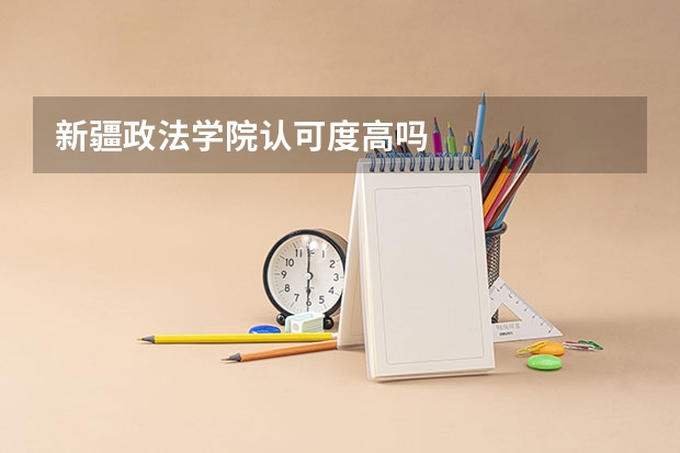 新疆政法学院认可度高吗