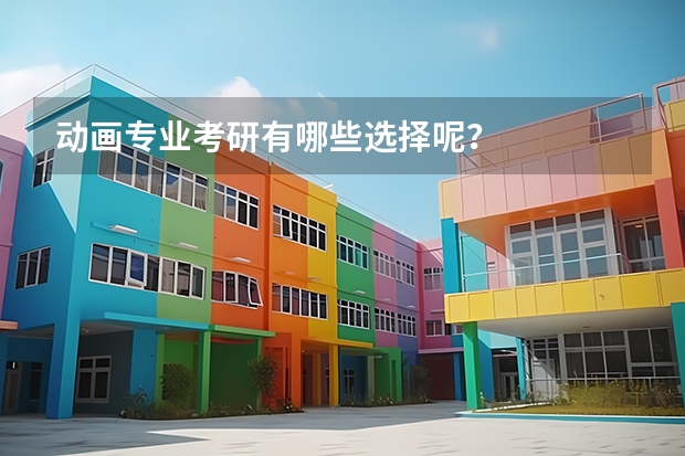动画专业考研有哪些选择呢?