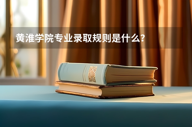 黄淮学院专业录取规则是什么?