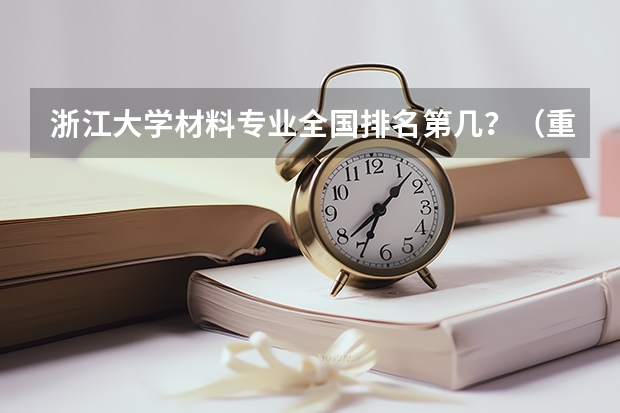 浙江大学材料专业全国排名第几？（重庆大学专业排名一览表）
