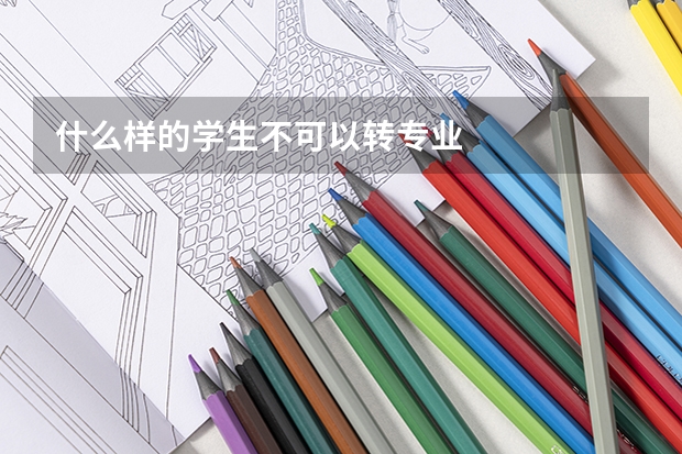 什么样的学生不可以转专业