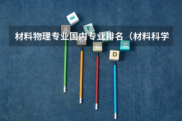 材料物理专业国内专业排名（材料科学与工程专业大学排名）