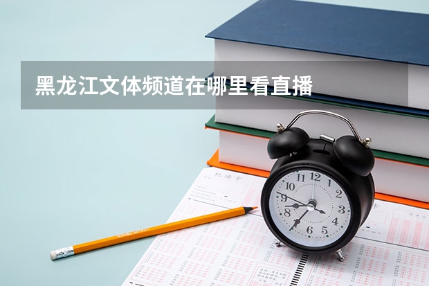 黑龙江文体频道在哪里看直播