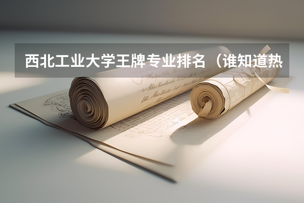 西北工业大学王牌专业排名（谁知道热能与动力工程专业大学排名）