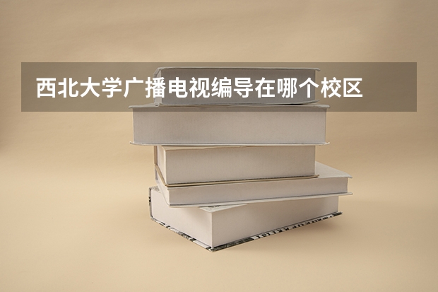 西北大学广播电视编导在哪个校区