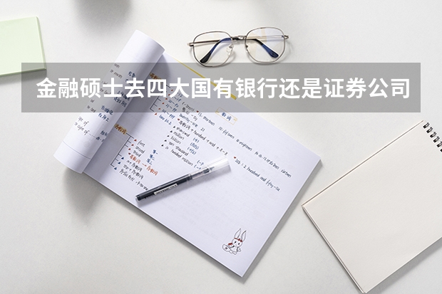 金融硕士去四大国有银行还是证券公司还是其他地方待遇和薪资好呢
