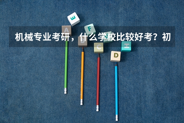 机械专业考研,什么学校比较好考?初试线高一点无所谓,不要复试麻烦的