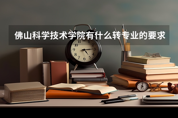佛山科学技术学院有什么转专业的要求