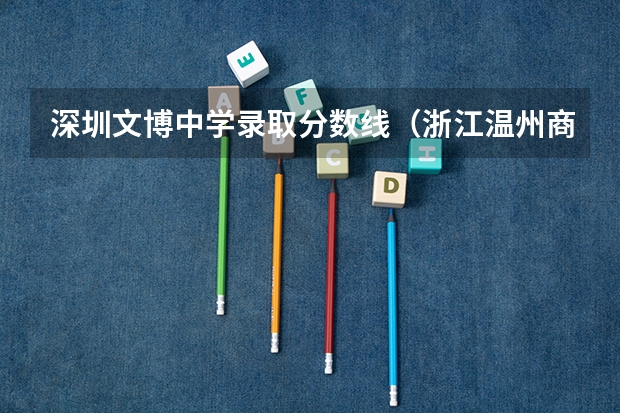 深圳文博中学录取分数线（浙江温州商学院分数线）
