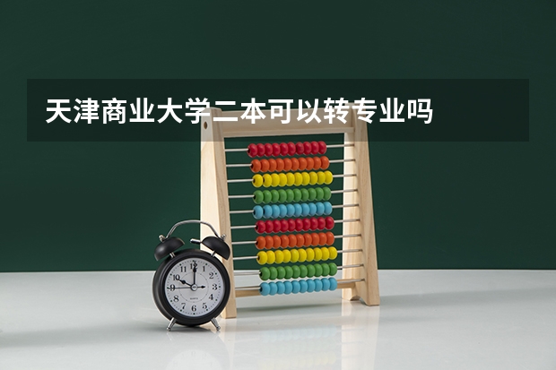 天津商业大学二本可以转专业吗